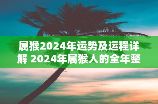 属猴2025年运势及运程详解 2025年属猴人的全年整体运势