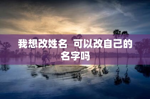 我想改姓名 可以改自己的名字吗