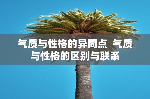 气质与性格的异同点 气质与性格的区别与联系