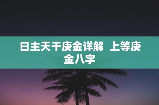 日主天干庚金详解 上等庚金八字