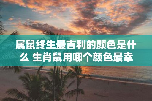 属鼠终生最吉利的颜色是什么 生肖鼠用哪个颜色最幸运