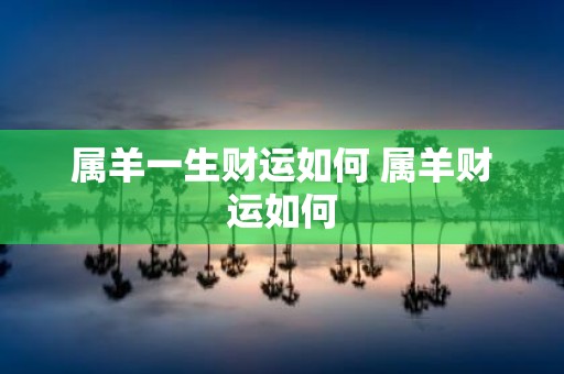 属羊一生财运如何 属羊财运如何
