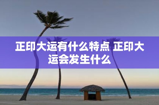 正印大运有什么特点 正印大运会发生什么