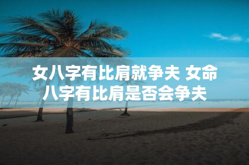 女八字有比肩就争夫 女命八字有比肩是否会争夫