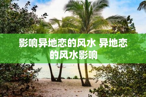 影响异地恋的风水 异地恋的风水影响