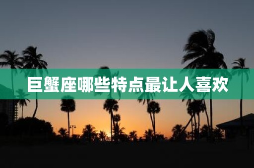 巨蟹座哪些特点最让人喜欢