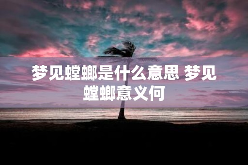 梦见螳螂是什么意思 梦见螳螂意义何