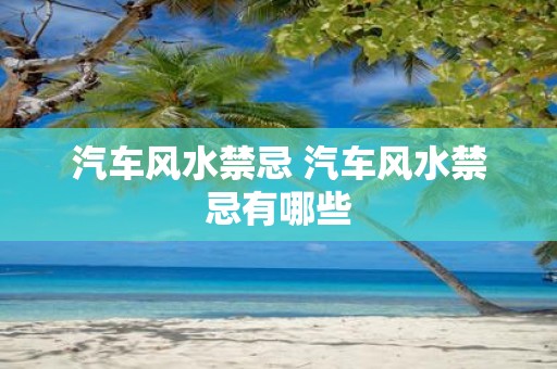 汽车风水禁忌 汽车风水禁忌有哪些