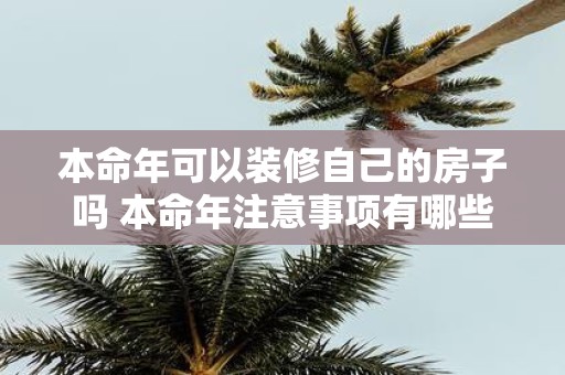 本命年可以装修自己的房子吗 本命年注意事项有哪些