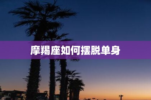 摩羯座如何摆脱单身