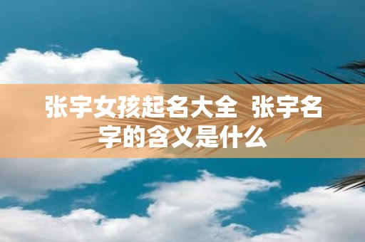 张宇女孩起名大全 张宇名字的含义是什么