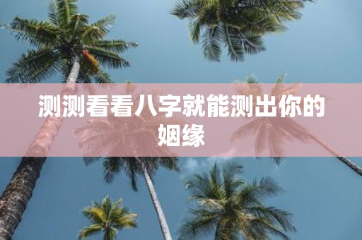 测测看看八字就能测出你的姻缘