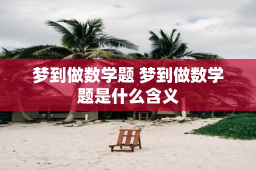 梦到做数学题 梦到做数学题是什么含义