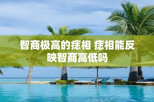 智商极高的痣相 痣相能反映智商高低吗