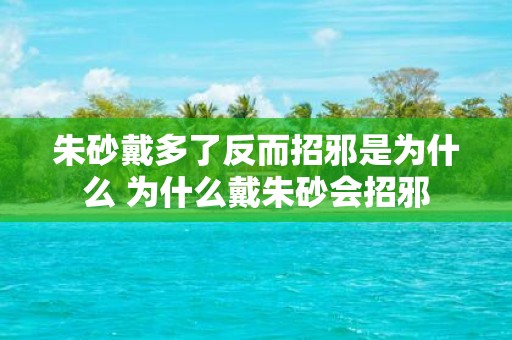朱砂戴多了反而招邪是为什么 为什么戴朱砂会招邪