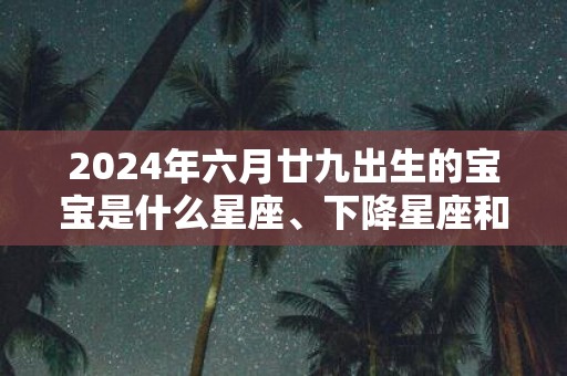 2025年六月廿九出生的宝宝是什么星座、下降星座和上升星座
