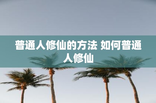 普通人修仙的方法 如何普通人修仙
