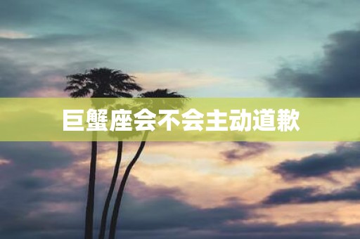 巨蟹座会不会主动道歉