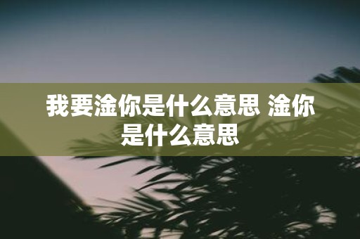 我要淦你是什么意思 淦你是什么意思