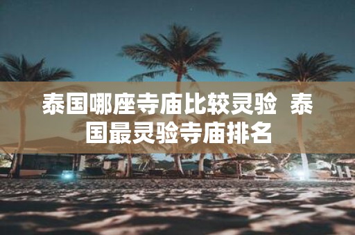 泰国哪座寺庙比较灵验 泰国最灵验寺庙排名
