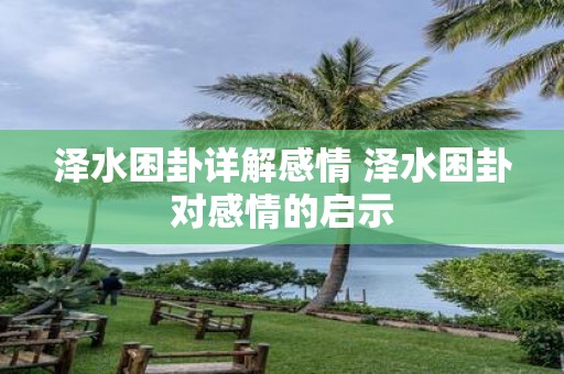 泽水困卦详解感情 泽水困卦对感情的启示