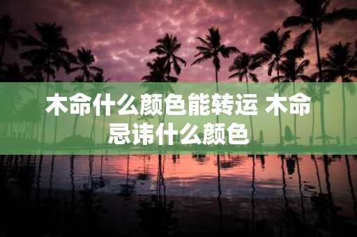 木命什么颜色能转运 木命忌讳什么颜色
