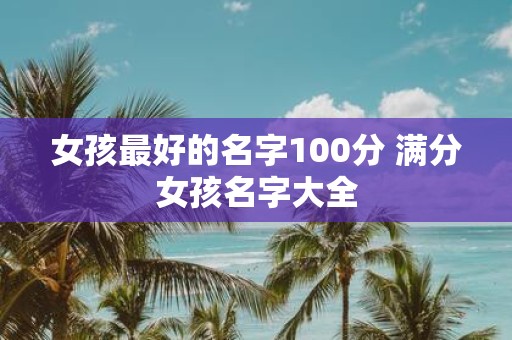 女孩最好的名字100分 满分女孩名字大全