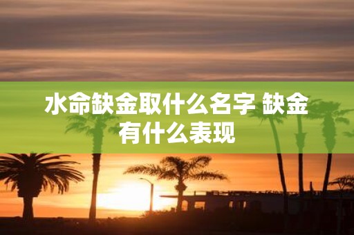 水命缺金取什么名字 缺金有什么表现