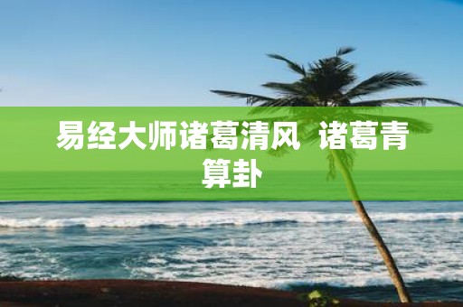 易经大师诸葛清风 诸葛青算卦