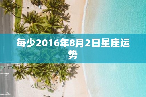 每少2016年8月2日星座运势