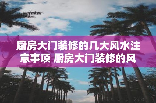厨房大门装修的几大风水注意事项 厨房大门装修的风水注意事项