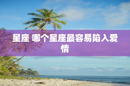星座 哪个星座最容易陷入爱情
