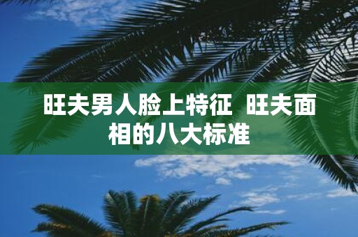 旺夫男人脸上特征 旺夫面相的八大标准