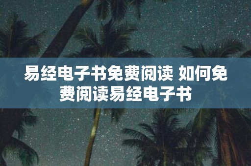 易经电子书免费阅读 如何免费阅读易经电子书