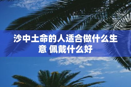 沙中土命的人适合做什么生意 佩戴什么好