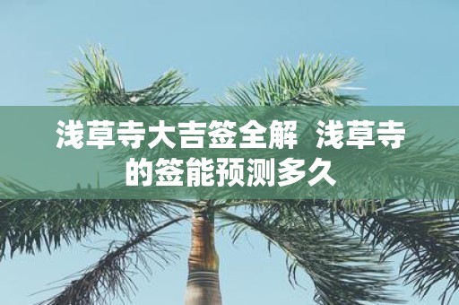 浅草寺大吉签全解 浅草寺的签能预测多久