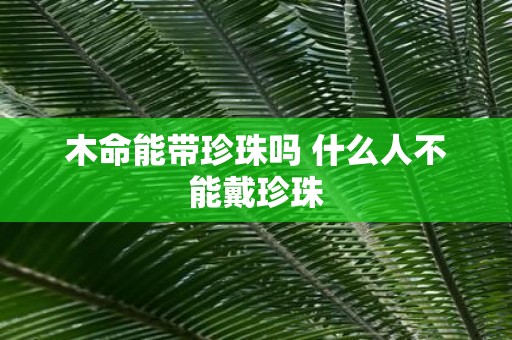 木命能带珍珠吗 什么人不能戴珍珠