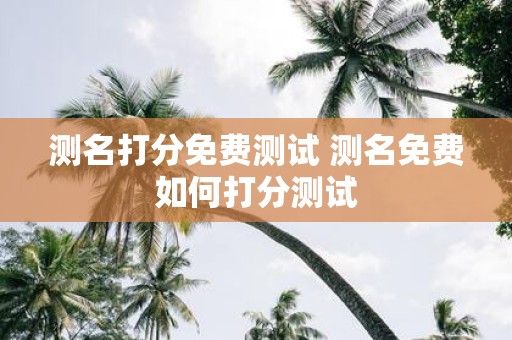 测名打分免费测试 测名免费如何打分测试