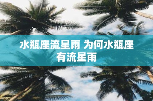 水瓶座流星雨 为何水瓶座有流星雨