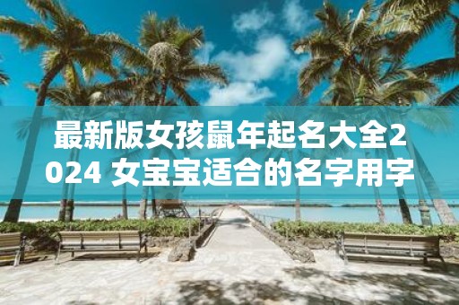 最新版女孩鼠年起名大全2025 女宝宝适合的名字用字
