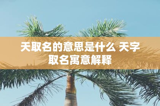 天取名的意思是什么 天字取名寓意解释