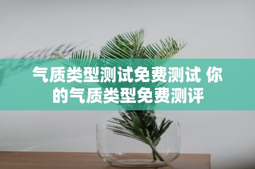 气质类型测试免费测试 你的气质类型免费测评