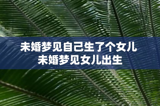 未婚梦见自己生了个女儿 未婚梦见女儿出生