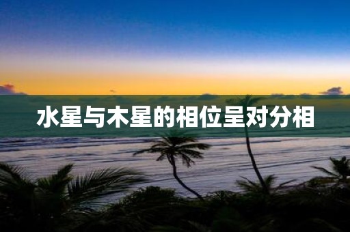 水星与木星的相位呈对分相
