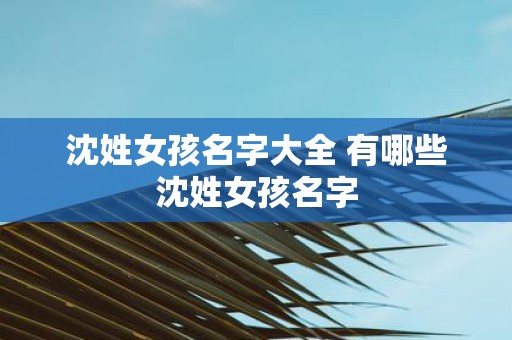 沈姓女孩名字大全 有哪些沈姓女孩名字