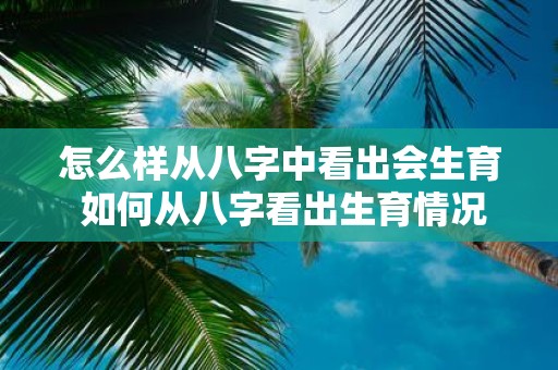 怎么样从八字中看出会生育 如何从八字看出生育情况