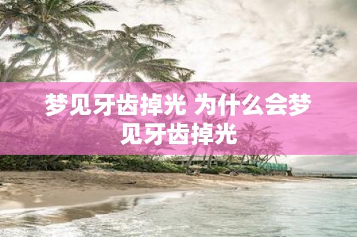 梦见牙齿掉光 为什么会梦见牙齿掉光