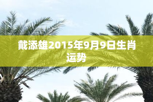 戴添雄2015年9月9日生肖运势