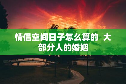 情侣空间日子怎么算的 大部分人的婚姻