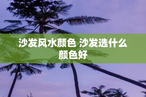 沙发风水颜色 沙发选什么颜色好
